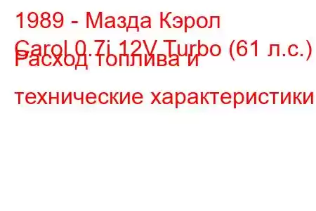 1989 - Мазда Кэрол
Carol 0.7i 12V Turbo (61 л.с.) Расход топлива и технические характеристики