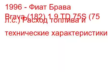 1996 - Фиат Брава
Brava (182) 1.9 TD 75S (75 л.с.) Расход топлива и технические характеристики