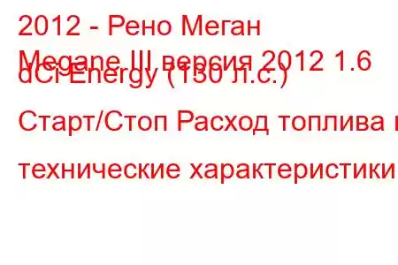 2012 - Рено Меган
Megane III версия 2012 1.6 dCi Energy (130 л.с.) Старт/Стоп Расход топлива и технические характеристики