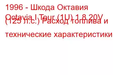 1996 - Шкода Октавия
Octavia I Tour (1U) 1.8 20V (125 л.с.) Расход топлива и технические характеристики