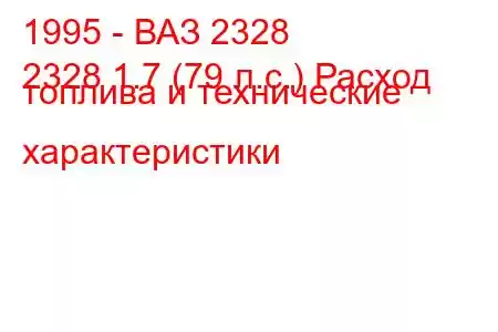 1995 - ВАЗ 2328
2328 1.7 (79 л.с.) Расход топлива и технические характеристики