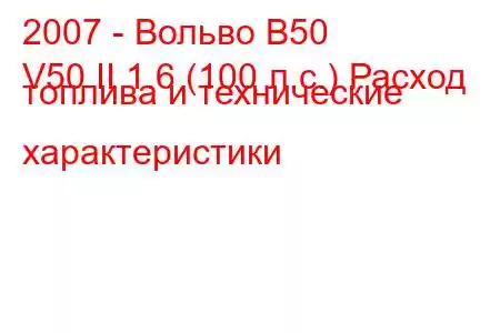 2007 - Вольво В50
V50 II 1.6 (100 л.с.) Расход топлива и технические характеристики