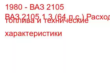 1980 - ВАЗ 2105
ВАЗ 2105 1.3 (64 л.с.) Расход топлива и технические характеристики