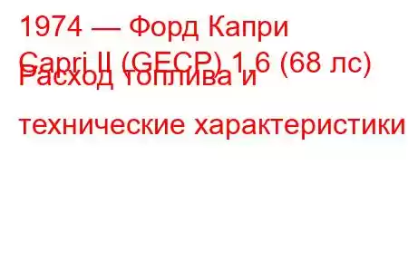 1974 — Форд Капри
Capri II (GECP) 1.6 (68 лс) Расход топлива и технические характеристики