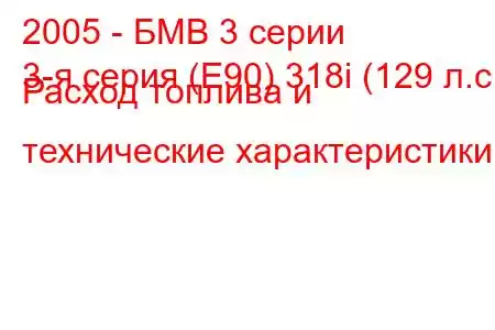 2005 - БМВ 3 серии
3-я серия (E90) 318i (129 л.с.) Расход топлива и технические характеристики