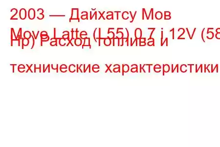 2003 — Дайхатсу Мов
Move Latte (L55) 0.7 i 12V (58 Hp) Расход топлива и технические характеристики