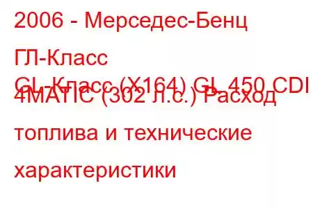 2006 - Мерседес-Бенц ГЛ-Класс
GL-Класс (X164) GL 450 CDI 4MATIC (302 л.с.) Расход топлива и технические характеристики