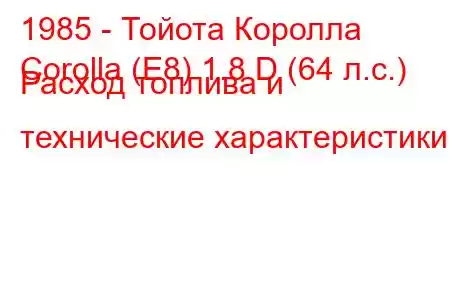 1985 - Тойота Королла
Corolla (E8) 1.8 D (64 л.с.) Расход топлива и технические характеристики