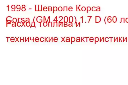 1998 - Шевроле Корса
Corsa (GM 4200) 1.7 D (60 лс) Расход топлива и технические характеристики