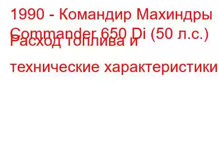 1990 - Командир Махиндры
Commander 650 Di (50 л.с.) Расход топлива и технические характеристики