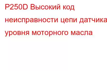 P250D Высокий код неисправности цепи датчика уровня моторного масла