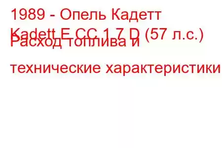 1989 - Опель Кадетт
Kadett E CC 1.7 D (57 л.с.) Расход топлива и технические характеристики