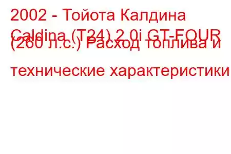 2002 - Тойота Калдина
Caldina (T24) 2.0i GT-FOUR (260 л.с.) Расход топлива и технические характеристики