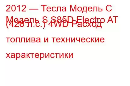 2012 — Тесла Модель С
Модель S S85D Electro AT (428 л.с.) 4WD Расход топлива и технические характеристики