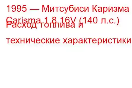 1995 — Митсубиси Каризма
Carisma 1.8 16V (140 л.с.) Расход топлива и технические характеристики