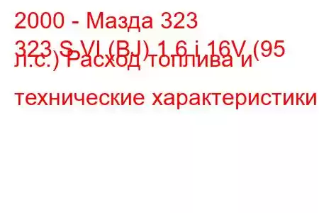 2000 - Мазда 323
323 S VI (BJ) 1.6 i 16V (95 л.с.) Расход топлива и технические характеристики