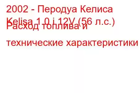 2002 - Перодуа Келиса
Kelisa 1.0 i 12V (56 л.с.) Расход топлива и технические характеристики