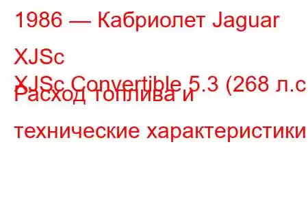 1986 — Кабриолет Jaguar XJSc
XJSc Convertible 5.3 (268 л.с.) Расход топлива и технические характеристики