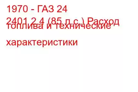 1970 - ГАЗ 24
2401 2.4 (85 л.с.) Расход топлива и технические характеристики