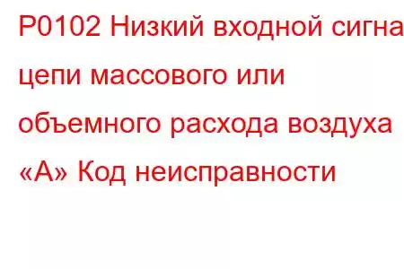 P0102 Низкий входной сигнал цепи массового или объемного расхода воздуха «А» Код неисправности