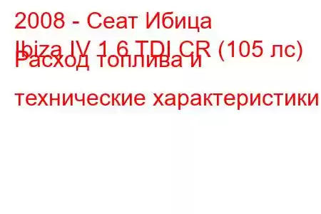 2008 - Сеат Ибица
Ibiza IV 1.6 TDI CR (105 лс) Расход топлива и технические характеристики