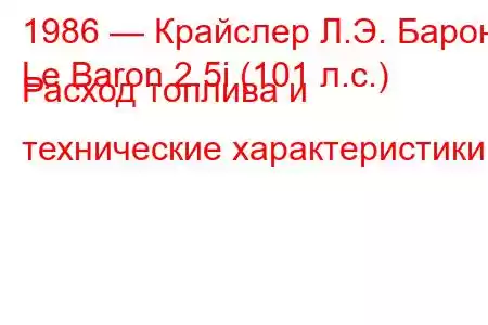 1986 — Крайслер Л.Э. Барон
Le Baron 2.5i (101 л.с.) Расход топлива и технические характеристики