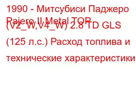 1990 - Митсубиси Паджеро
Pajero II Metal TOP (V2_W,V4_W) 2.8 TD GLS (125 л.с.) Расход топлива и технические характеристики