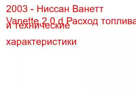 2003 - Ниссан Ванетт
Vanette 2.0 d Расход топлива и технические характеристики