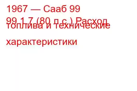 1967 — Сааб 99
99 1.7 (80 л.с.) Расход топлива и технические характеристики