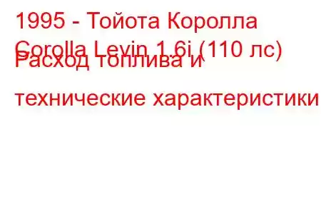 1995 - Тойота Королла
Corolla Levin 1.6i (110 лс) Расход топлива и технические характеристики