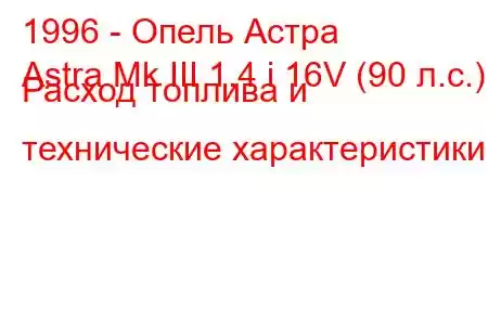 1996 - Опель Астра
Astra Mk III 1.4 i 16V (90 л.с.) Расход топлива и технические характеристики