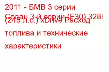 2011 - БМВ 3 серии
Седан 3-й серии (F30) 328i (245 л.с.) xDrive Расход топлива и технические характеристики