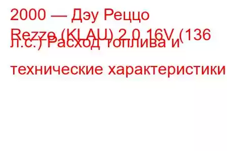 2000 — Дэу Реццо
Rezzo (KLAU) 2.0 16V (136 л.с.) Расход топлива и технические характеристики