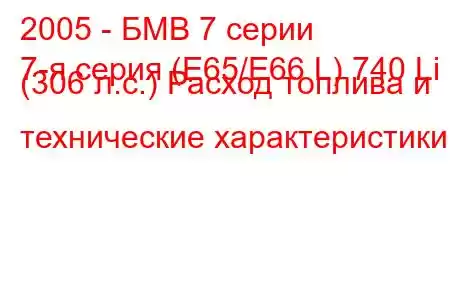 2005 - БМВ 7 серии
7-я серия (E65/E66 L) 740 Li (306 л.с.) Расход топлива и технические характеристики