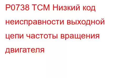 P0738 TCM Низкий код неисправности выходной цепи частоты вращения двигателя