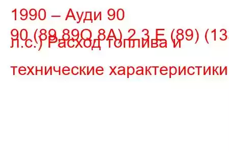 1990 – Ауди 90
90 (89,89Q,8A) 2.3 E (89) (133 л.с.) Расход топлива и технические характеристики