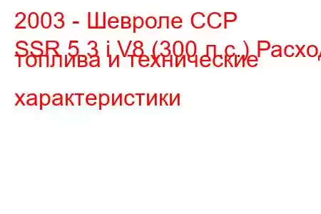 2003 - Шевроле ССР
SSR 5.3 i V8 (300 л.с.) Расход топлива и технические характеристики