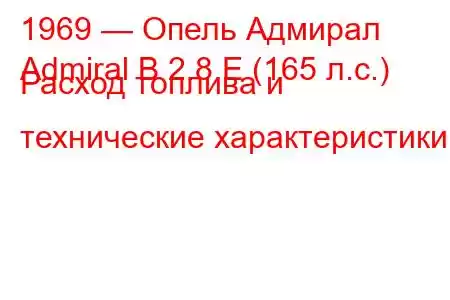 1969 — Опель Адмирал
Admiral B 2.8 E (165 л.с.) Расход топлива и технические характеристики