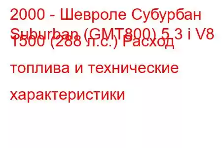 2000 - Шевроле Субурбан
Suburban (GMT800) 5.3 i V8 1500 (288 л.с.) Расход топлива и технические характеристики