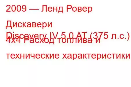 2009 — Ленд Ровер Дискавери
Discovery IV 5.0 AT (375 л.с.) 4х4 Расход топлива и технические характеристики