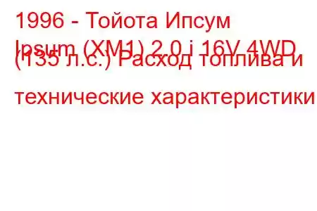 1996 - Тойота Ипсум
Ipsum (XM1) 2.0 i 16V 4WD (135 л.с.) Расход топлива и технические характеристики