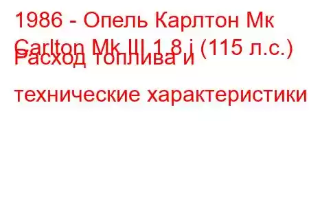 1986 - Опель Карлтон Мк
Carlton Mk III 1.8 i (115 л.с.) Расход топлива и технические характеристики