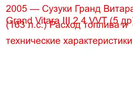 2005 — Сузуки Гранд Витара
Grand Vitara III 2.4 VVT (5 др) (163 л.с.) Расход топлива и технические характеристики