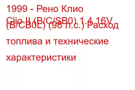 1999 - Рено Клио
Clio II (B/C/SB0) 1.4 16V (B/CB0L) (98 л.с.) Расход топлива и технические характеристики