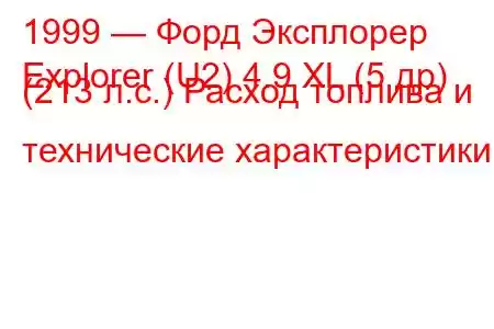 1999 — Форд Эксплорер
Explorer (U2) 4.9 XL (5 др) (213 л.с.) Расход топлива и технические характеристики