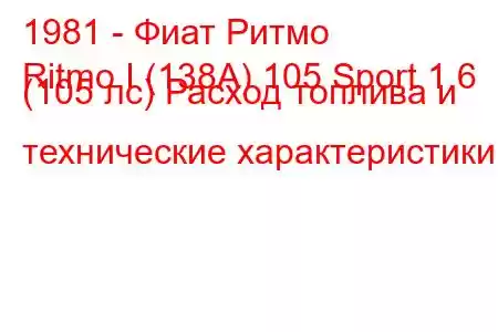 1981 - Фиат Ритмо
Ritmo I (138А) 105 Sport 1.6 (105 лс) Расход топлива и технические характеристики