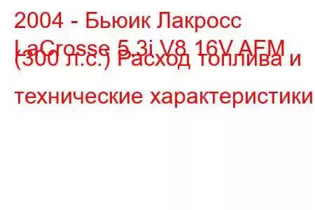 2004 - Бьюик Лакросс
LaCrosse 5.3i V8 16V AFM (300 л.с.) Расход топлива и технические характеристики