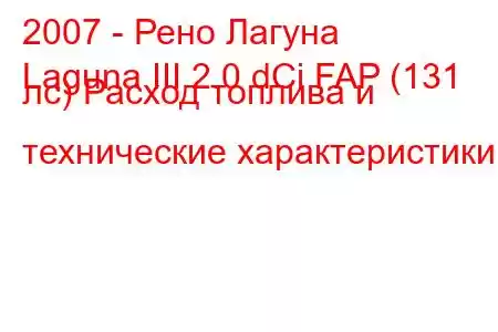 2007 - Рено Лагуна
Laguna III 2.0 dCi FAP (131 лс) Расход топлива и технические характеристики