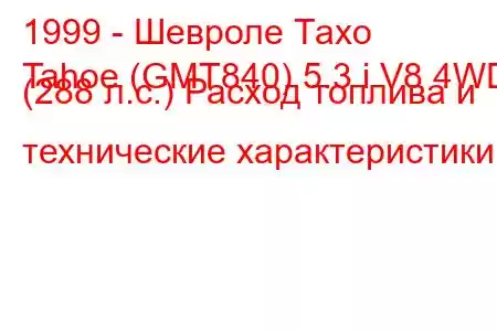 1999 - Шевроле Тахо
Tahoe (GMT840) 5.3 i V8 4WD (288 л.с.) Расход топлива и технические характеристики