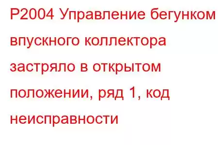 P2004 Управление бегунком впускного коллектора застряло в открытом положении, ряд 1, код неисправности